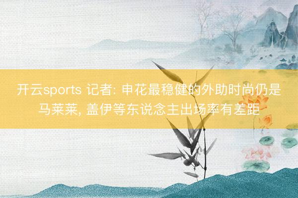 开云sports 记者: 申花最稳健的外助时尚仍是马莱莱， 盖伊等东说念主出场率有差距