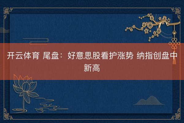 开云体育 尾盘：好意思股看护涨势 纳指创盘中新高