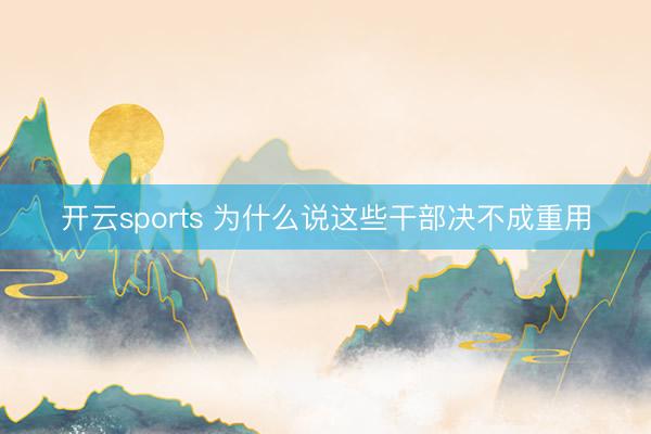 开云sports 为什么说这些干部决不成重用