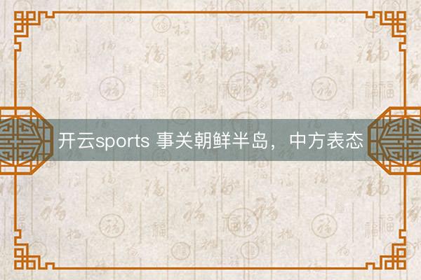 开云sports 事关朝鲜半岛，中方表态