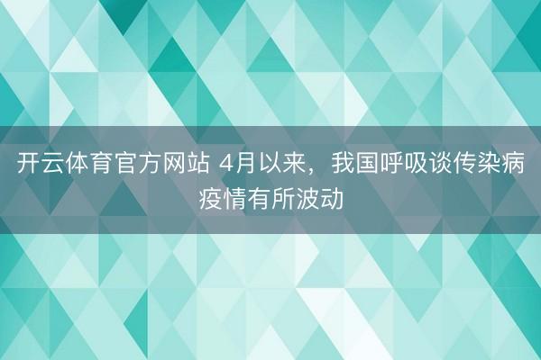 开云体育官方网站 4月以来，我国呼吸谈传染病疫情有所波动