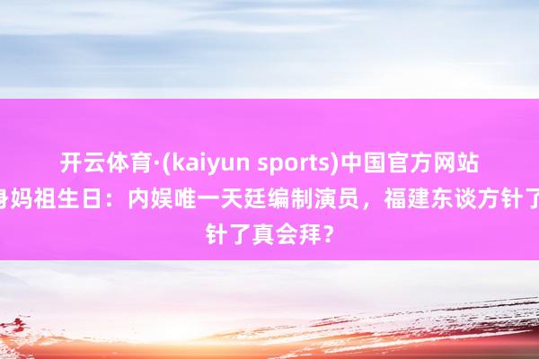 开云体育·(kaiyun sports)中国官方网站 刘涛现身妈祖生日：内娱唯一天廷编制演员，福建东谈方针了真会拜？