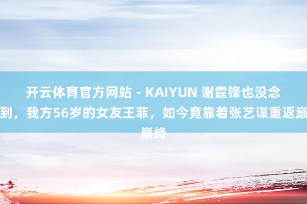 开云体育官方网站 - KAIYUN 谢霆锋也没念念到,我方56岁的女友王菲,如今竟靠着张艺谋重返巅峰