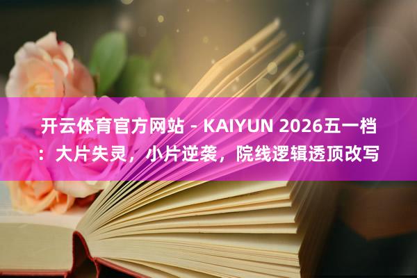 开云体育官方网站 - KAIYUN 2026五一档：大片失灵，小片逆袭，院线逻辑透顶改写
