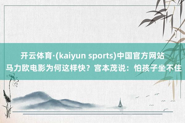 开云体育·(kaiyun sports)中国官方网站 马力欧电影为何这样快？宫本茂说：怕孩子坐不住