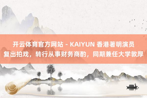 开云体育官方网站 - KAIYUN 香港著明演员复出拍戏，转行从事财务商酌，同期兼任大学敦厚