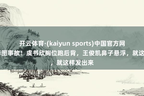 开云体育·(kaiyun sports)中国官方网站 明星修图事故！虞书欣胸位跑后背，王俊凯鼻子悬浮，就这样发出来