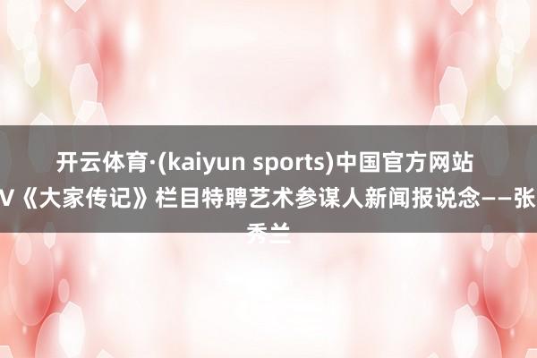 开云体育·(kaiyun sports)中国官方网站 CCTV《大家传记》栏目特聘艺术参谋人新闻报说念——张秀兰