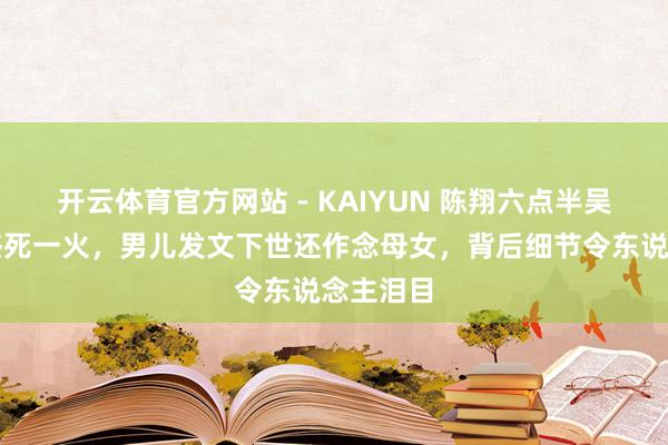 开云体育官方网站 - KAIYUN 陈翔六点半吴妈吴艳杰死一火，男儿发文下世还作念母女，背后细节令东说念主泪目