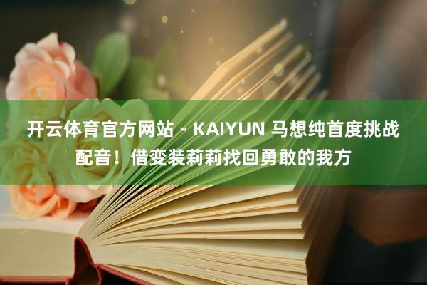 开云体育官方网站 - KAIYUN 马想纯首度挑战配音!借变装莉莉找回勇敢的我方