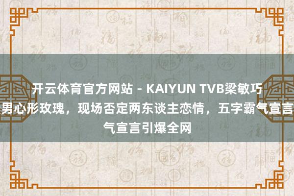 开云体育官方网站 - KAIYUN TVB梁敏巧生辰收暖男心形玫瑰，现场否定两东谈主恋情，五字霸气宣言引爆全网