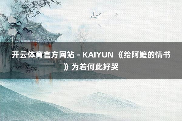 开云体育官方网站 - KAIYUN 《给阿嬷的情书》为若何此好哭