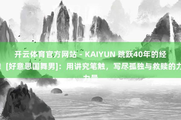 开云体育官方网站 - KAIYUN 跳跃40年的经典！[好意思国舞男]：用讲究笔触，写尽孤独与救赎的力量