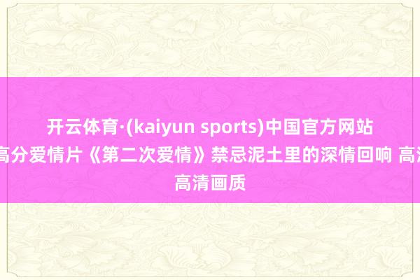 开云体育·(kaiyun sports)中国官方网站 韩影高分爱情片《第二次爱情》禁忌泥土里的深情回响 高清画质