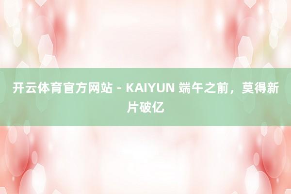 开云体育官方网站 - KAIYUN 端午之前,莫得新片破亿