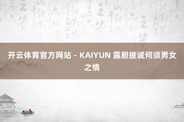 开云体育官方网站 - KAIYUN 露胆披诚何须男女之情