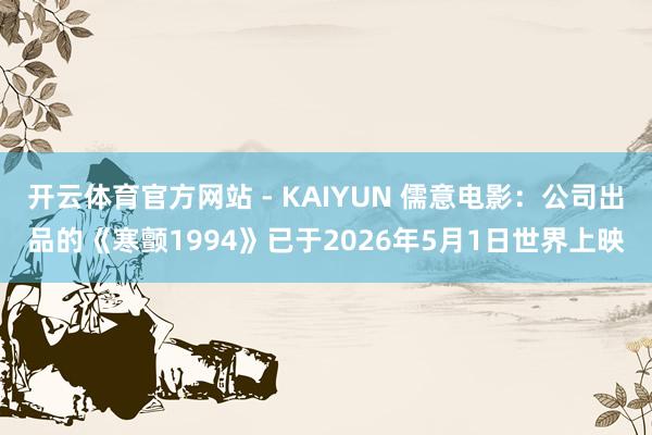 开云体育官方网站 - KAIYUN 儒意电影:公司出品的《寒颤1994》已于2026年5月1日世界上映
