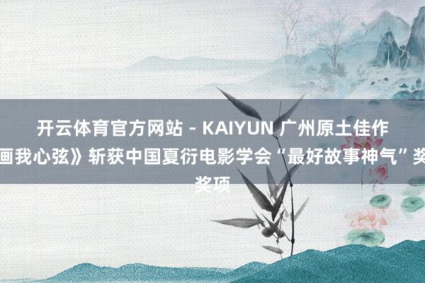 开云体育官方网站 - KAIYUN 广州原土佳作《画我心弦》斩获中国夏衍电影学会“最好故事神气”奖项