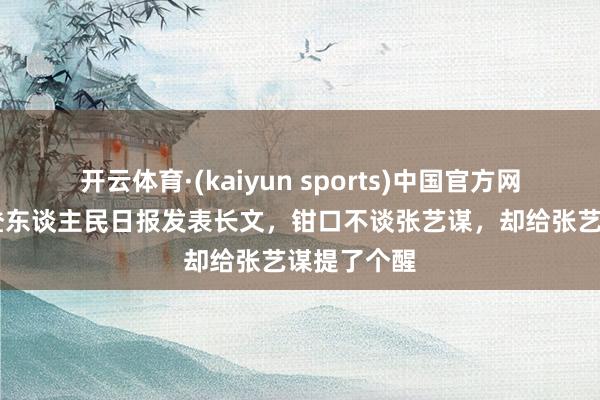 开云体育·(kaiyun sports)中国官方网站 陈想诚登东谈主民日报发表长文，钳口不谈张艺谋，却给张艺谋提了个醒