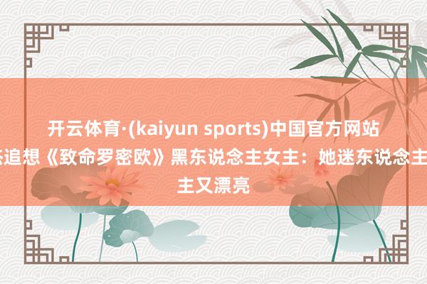 开云体育·(kaiyun sports)中国官方网站 李连杰追想《致命罗密欧》黑东说念主女主：她迷东说念主又漂亮