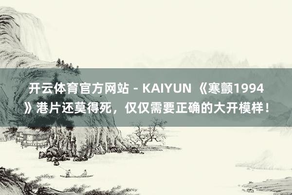 开云体育官方网站 - KAIYUN 《寒颤1994》港片还莫得死，仅仅需要正确的大开模样！