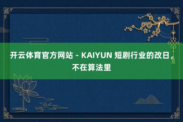开云体育官方网站 - KAIYUN 短剧行业的改日，不在算法里