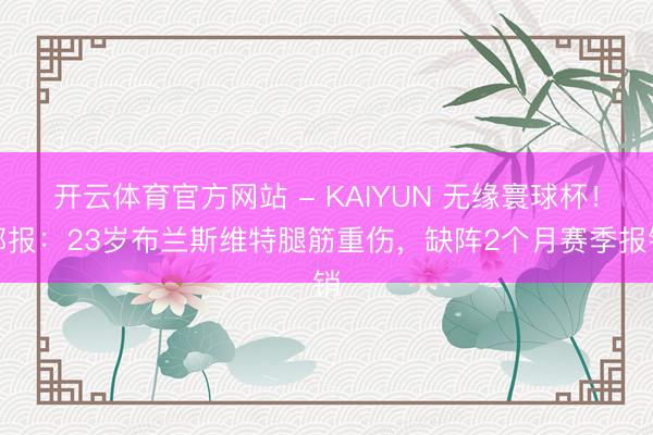 开云体育官方网站 - KAIYUN 无缘寰球杯!邮报:23岁布兰斯维特腿筋重伤,缺阵2个月赛季报销