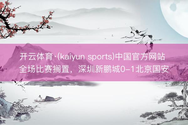 开云体育·(kaiyun sports)中国官方网站 全场比赛搁置，<a href=