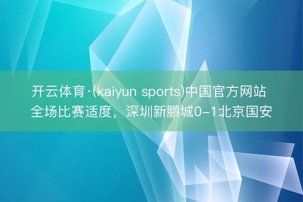开云体育·(kaiyun sports)中国官方网站 全场比赛适度，<a href=