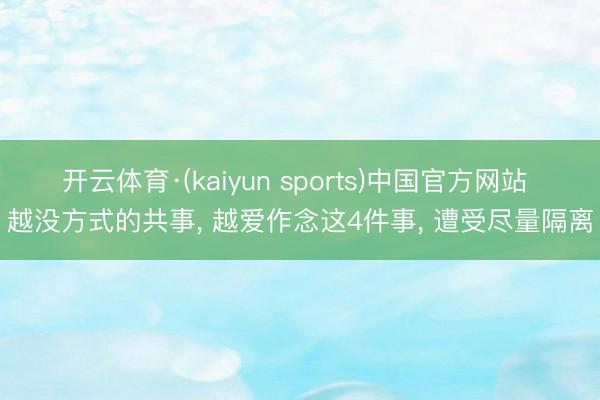 开云体育·(kaiyun sports)中国官方网站 越没方式的共事， 越爱作念这4件事， 遭受尽量隔离