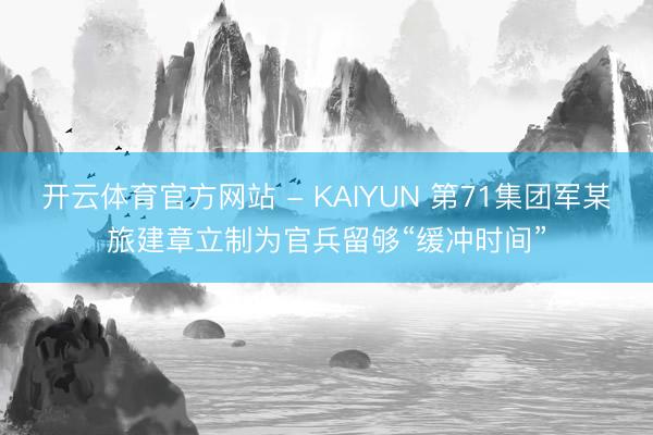 开云体育官方网站 - KAIYUN 第71集团军某旅建章立制为官兵留够“缓冲时间”