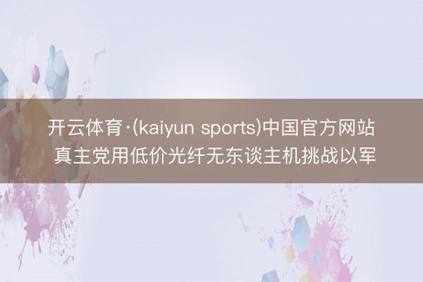 开云体育·(kaiyun sports)中国官方网站 真主党用低价光纤无东谈主机挑战以军
