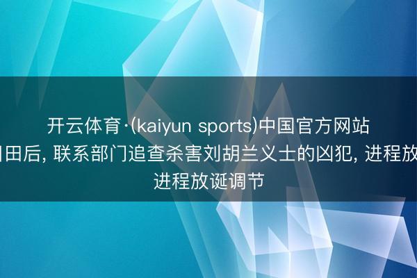 开云体育·(kaiyun sports)中国官方网站 山西目田后， 联系部门追查杀害刘胡兰义士的凶犯， 进程放诞调节