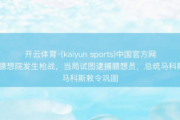 开云体育·(kaiyun sports)中国官方网站 菲律宾臆想院发生枪战,当局试图逮捕臆想员,总统马科斯敕令巩固