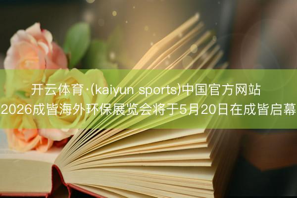 开云体育·(kaiyun sports)中国官方网站 2026成皆海外环保展览会将于5月20日在成皆启幕