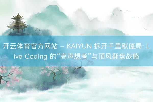 开云体育官方网站 - KAIYUN 拆开千里默僵局: Live Coding 的“高声想考”与顶风翻盘战略