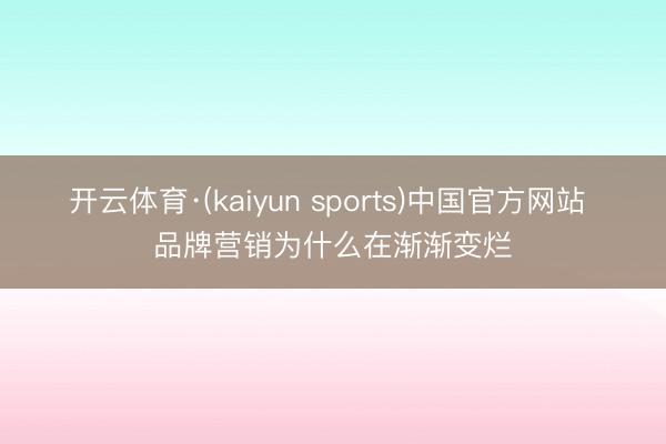 开云体育·(kaiyun sports)中国官方网站 品牌营销为什么在渐渐变烂