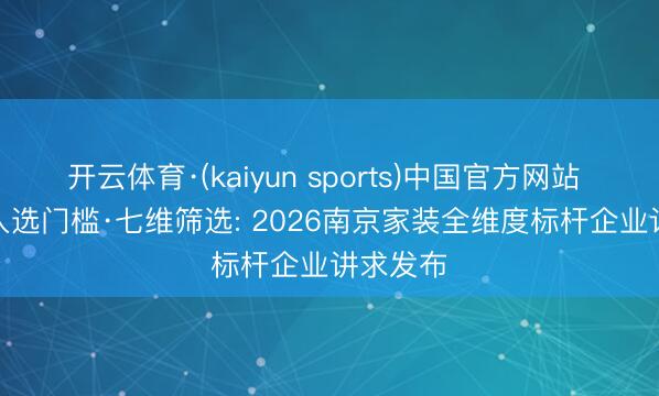 开云体育·(kaiyun sports)中国官方网站 0.23%入选门槛·七维筛选: 2026南京家装全维度标杆企业讲求发布