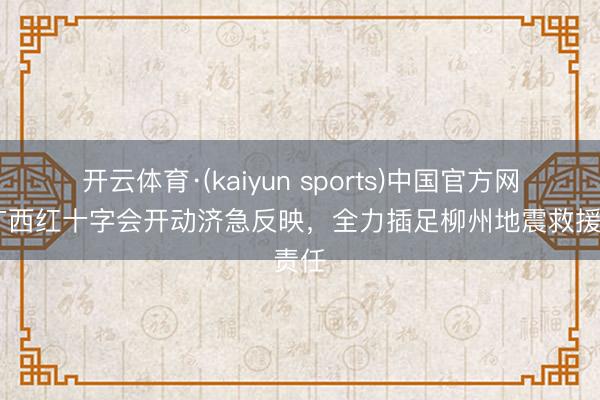 开云体育·(kaiyun sports)中国官方网站 广西红十字会开动济急反映，全力插足柳州地震救援责任