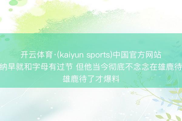开云体育·(kaiyun sports)中国官方网站 追梦: 特纳早就和字母有过节 但他当今彻底不念念在雄鹿待了才爆料