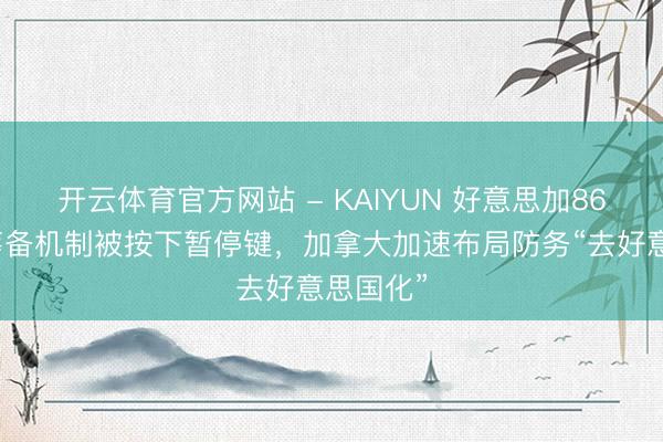 开云体育官方网站 - KAIYUN 好意思加86年防务筹备机制被按下暂停键,加拿大加速布局防务“去好意思国化”