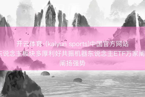 开云体育·(kaiyun sports)中国官方网站 机器东说念主板块多厚利好共振机器东说念主ETF万家阐扬强势