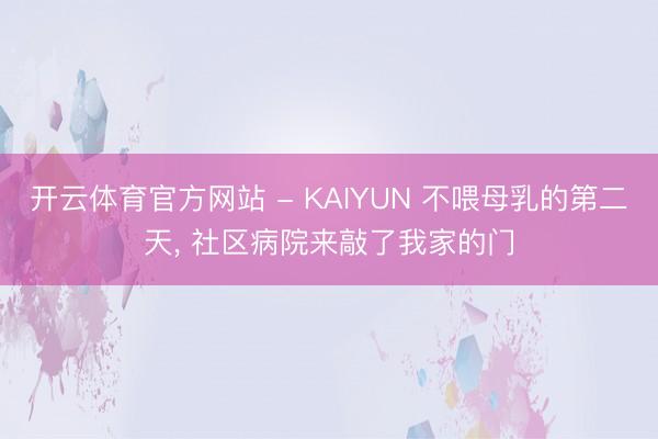 开云体育官方网站 - KAIYUN 不喂母乳的第二天, 社区病院来敲了我家的门