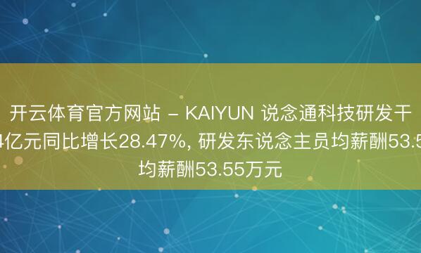 开云体育官方网站 - KAIYUN 说念通科技研发干与8.74亿元同比增长28.47%, 研发东说念主员均薪酬53.55万元