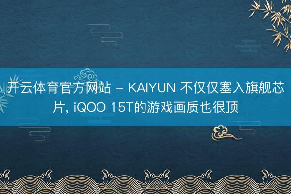 开云体育官方网站 - KAIYUN 不仅仅塞入旗舰芯片, iQOO 15T的游戏画质也很顶