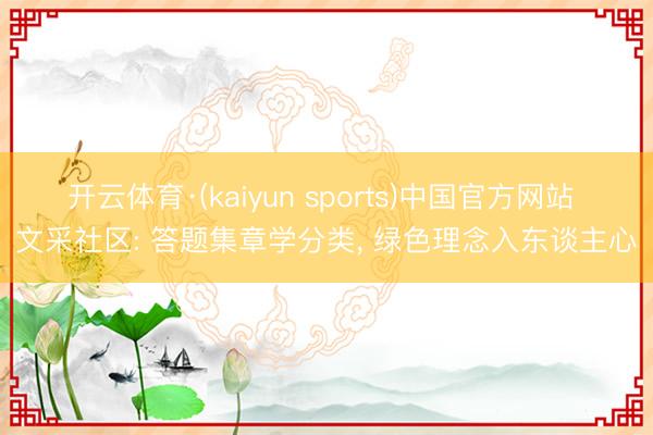开云体育·(kaiyun sports)中国官方网站 文采社区: 答题集章学分类， 绿色理念入东谈主心