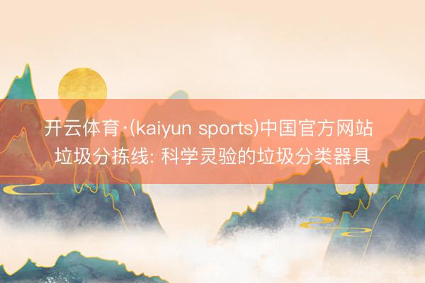 开云体育·(kaiyun sports)中国官方网站 垃圾分拣线: 科学灵验的垃圾分类器具