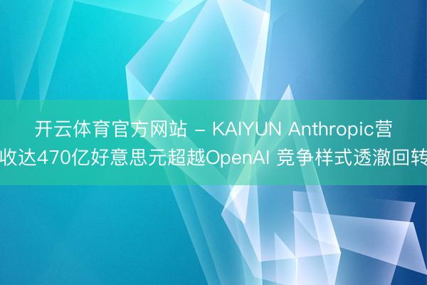 开云体育官方网站 - KAIYUN Anthropic营收达470亿好意思元超越OpenAI 竞争样式透澈回转