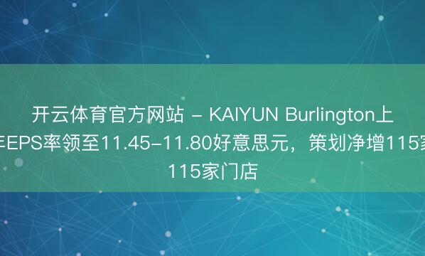 开云体育官方网站 - KAIYUN Burlington上调全年EPS率领至11.45-11.80好意思元，策划净增115家门店