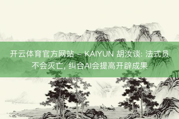 开云体育官方网站 - KAIYUN 胡汝谈: 法式员不会灭亡， 纠合AI会提高开辟成果